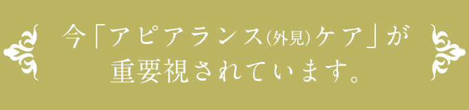 今「アピアランス(外見)ケア」が重要視されています。