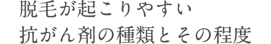 脱毛が起こりやすい抗がん剤の種類とその程度