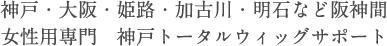 神戸・大阪・姫路・加古川・明石など阪神間 女性用専門　神戸トータルウィッグサポート