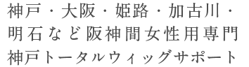 神戸・大阪・姫路・加古川・明石など阪神間 女性用専門　神戸トータルウィッグサポート