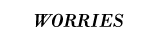 WORRIES