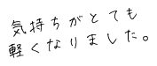 気持ちがとても軽くなりました。
